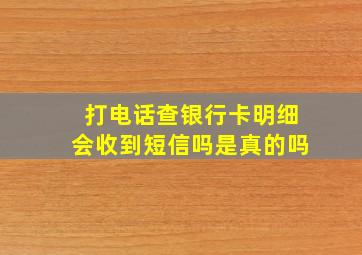 打电话查银行卡明细会收到短信吗是真的吗