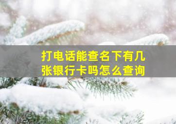 打电话能查名下有几张银行卡吗怎么查询