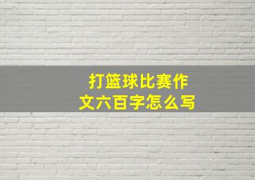 打篮球比赛作文六百字怎么写