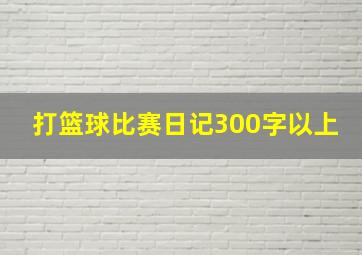 打篮球比赛日记300字以上