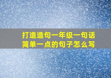 打造造句一年级一句话简单一点的句子怎么写