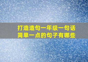 打造造句一年级一句话简单一点的句子有哪些