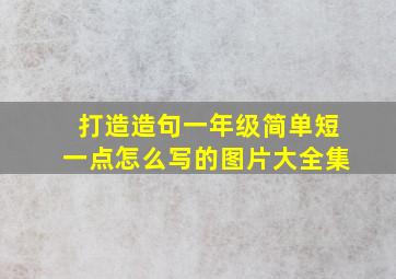 打造造句一年级简单短一点怎么写的图片大全集