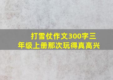 打雪仗作文300字三年级上册那次玩得真高兴