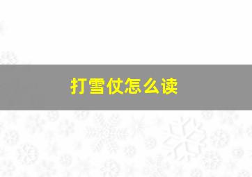 打雪仗怎么读