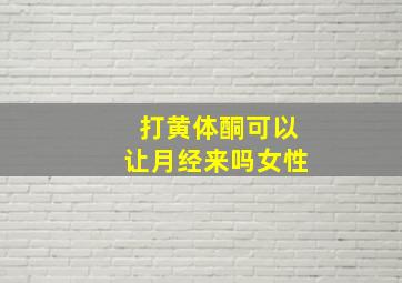 打黄体酮可以让月经来吗女性