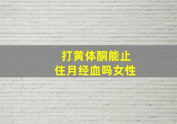 打黄体酮能止住月经血吗女性