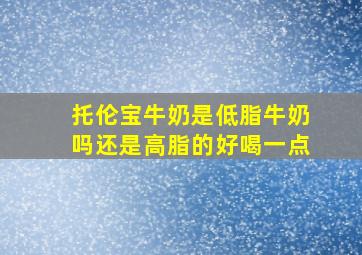 托伦宝牛奶是低脂牛奶吗还是高脂的好喝一点