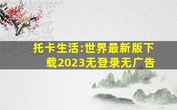 托卡生活:世界最新版下载2023无登录无广告