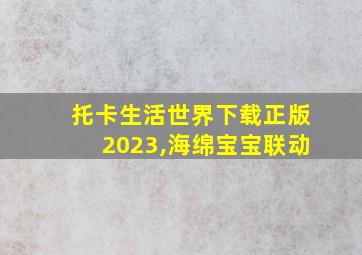 托卡生活世界下载正版2023,海绵宝宝联动