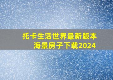 托卡生活世界最新版本海景房子下载2024