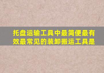 托盘运输工具中最简便最有效最常见的装卸搬运工具是