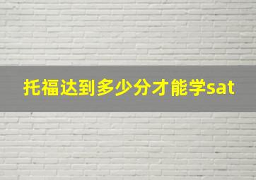 托福达到多少分才能学sat