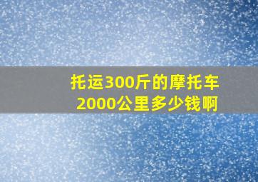 托运300斤的摩托车2000公里多少钱啊