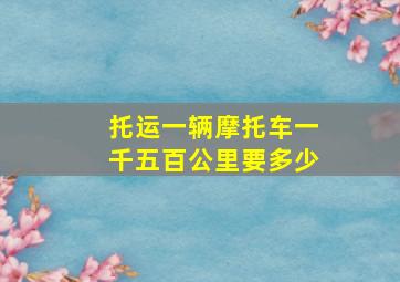 托运一辆摩托车一千五百公里要多少