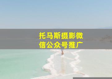 托马斯摄影微信公众号推广