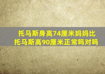 托马斯身高74厘米妈妈比托马斯高90厘米正常吗对吗