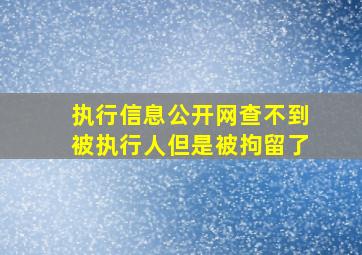 执行信息公开网查不到被执行人但是被拘留了