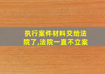 执行案件材料交给法院了,法院一直不立案