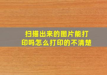 扫描出来的图片能打印吗怎么打印的不清楚