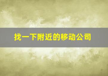 找一下附近的移动公司