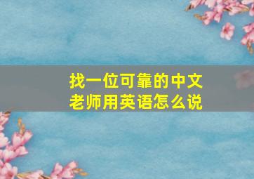 找一位可靠的中文老师用英语怎么说