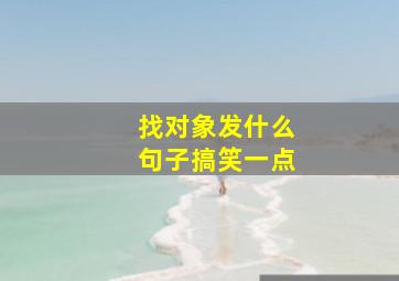 找对象发什么句子搞笑一点