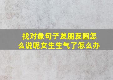 找对象句子发朋友圈怎么说呢女生生气了怎么办