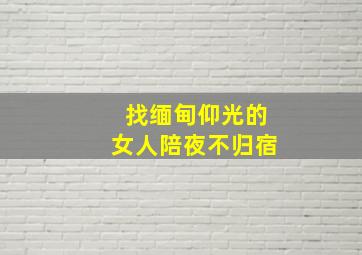 找缅甸仰光的女人陪夜不归宿