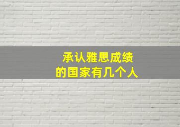 承认雅思成绩的国家有几个人