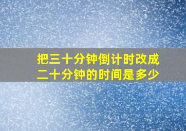 把三十分钟倒计时改成二十分钟的时间是多少