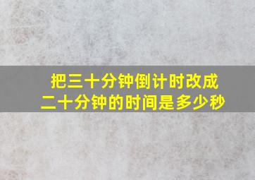 把三十分钟倒计时改成二十分钟的时间是多少秒