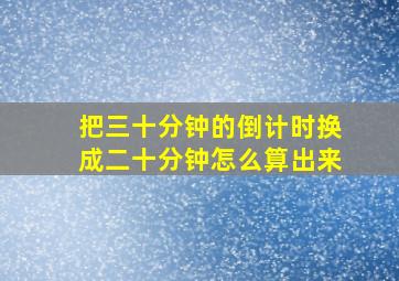 把三十分钟的倒计时换成二十分钟怎么算出来