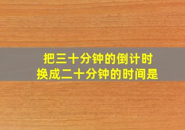 把三十分钟的倒计时换成二十分钟的时间是