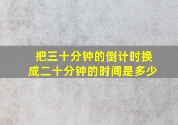 把三十分钟的倒计时换成二十分钟的时间是多少