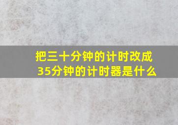 把三十分钟的计时改成35分钟的计时器是什么