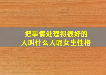 把事情处理得很好的人叫什么人呢女生性格