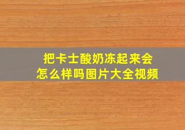 把卡士酸奶冻起来会怎么样吗图片大全视频