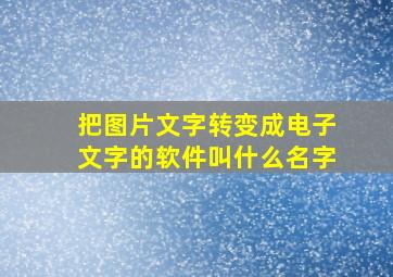 把图片文字转变成电子文字的软件叫什么名字