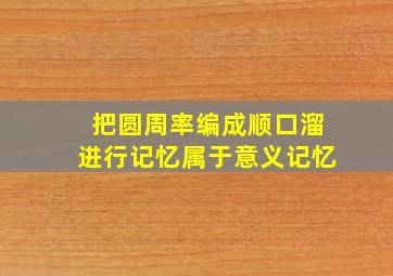 把圆周率编成顺口溜进行记忆属于意义记忆