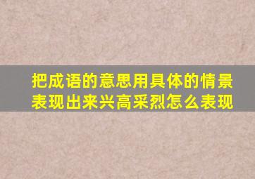 把成语的意思用具体的情景表现出来兴高采烈怎么表现