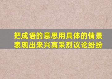 把成语的意思用具体的情景表现出来兴高采烈议论纷纷