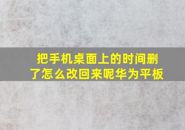 把手机桌面上的时间删了怎么改回来呢华为平板