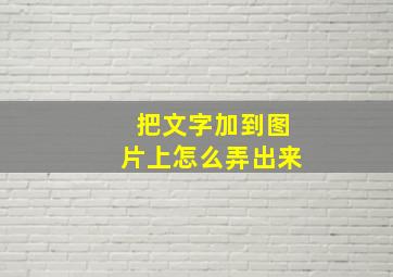 把文字加到图片上怎么弄出来