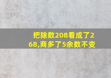 把除数208看成了268,商多了5余数不变