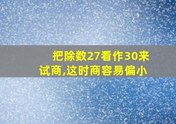 把除数27看作30来试商,这时商容易偏小