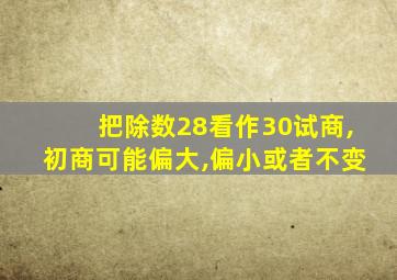 把除数28看作30试商,初商可能偏大,偏小或者不变