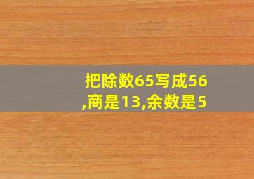 把除数65写成56,商是13,余数是5