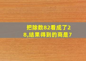 把除数82看成了28,结果得到的商是7