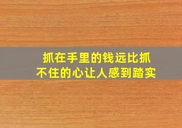 抓在手里的钱远比抓不住的心让人感到踏实